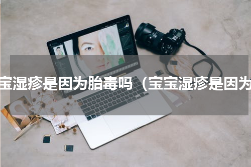 宝宝湿疹是因为胎毒吗（宝宝湿疹是因为）