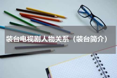 装台电视剧人物关系（装台简介）