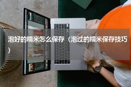泡好的糯米怎么保存（泡过的糯米保存技巧）