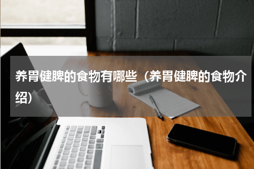 养胃健脾的食物有哪些（养胃健脾的食物介绍）