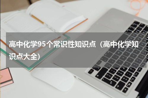 高中化学95个常识性知识点（高中化学知识点大全）