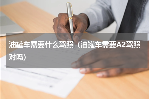 油罐车需要什么驾照（油罐车需要A2驾照对吗）