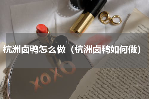 杭洲卤鸭怎么做（杭洲卤鸭如何做）