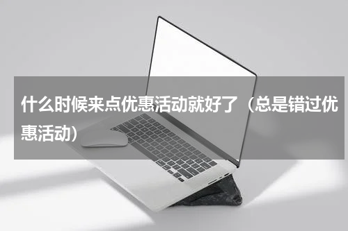 什么时候来点优惠活动就好了（总是错过优惠活动）