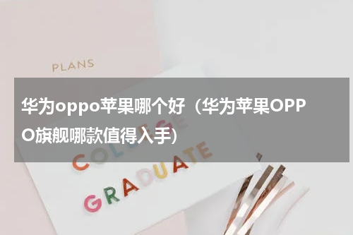 华为oppo苹果哪个好（华为苹果OPPO旗舰哪款值得入手）