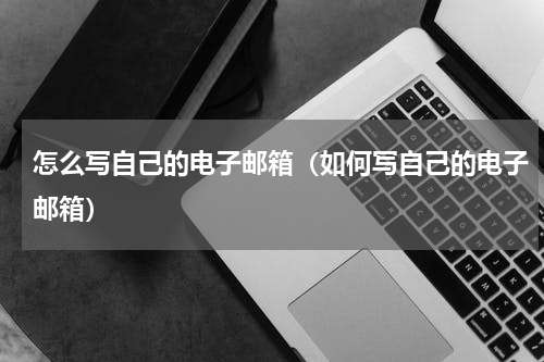怎么写自己的电子邮箱（如何写自己的电子邮箱）