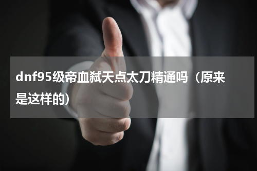 dnf95级帝血弑天点太刀精通吗（原来是这样的）