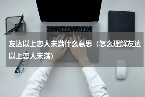 友达以上恋人未满什么意思（怎么理解友达以上恋人未满）