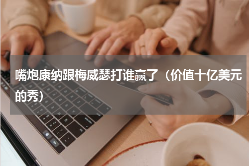 嘴炮康纳跟梅威瑟打谁赢了（价值十亿美元的秀）