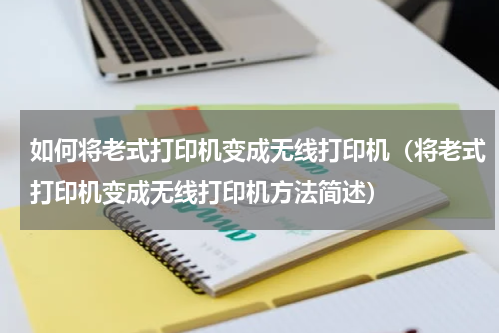 如何将老式打印机变成无线打印机（将老式打印机变成无线打印机方法简述）