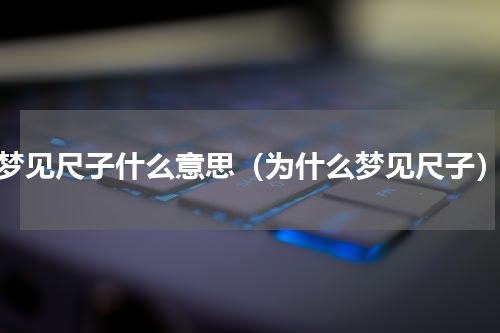 梦见尺子什么意思（为什么梦见尺子）