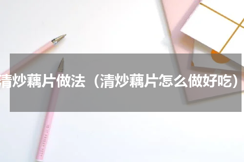 清炒藕片做法（清炒藕片怎么做好吃）