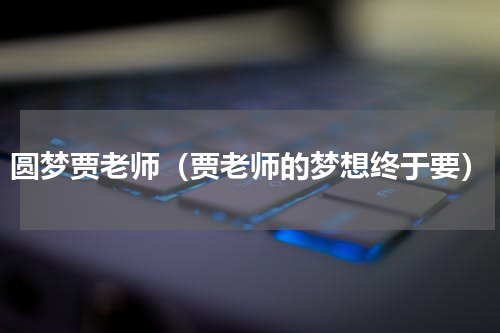 圆梦贾老师（贾老师的梦想终于要）