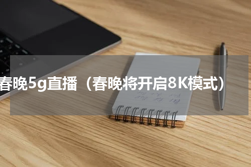 春晚5g直播（春晚将开启8K模式）