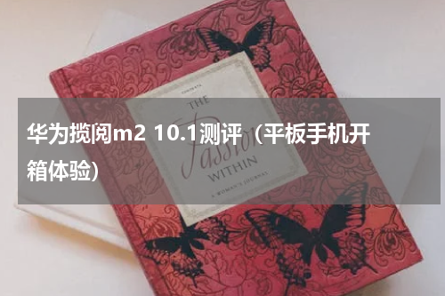 华为揽阅m2 10.1测评（平板手机开箱体验）
