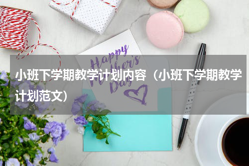 小班下学期教学计划内容（小班下学期教学计划范文）