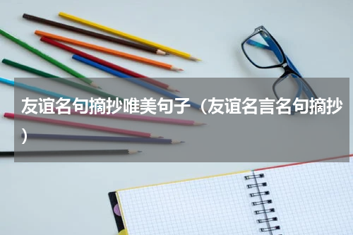 友谊名句摘抄唯美句子（友谊名言名句摘抄）