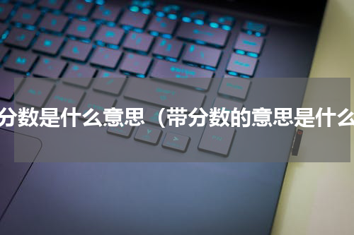 带分数是什么意思（带分数的意思是什么）