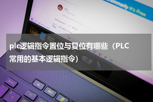 plc逻辑指令置位与复位有哪些（PLC常用的基本逻辑指令）