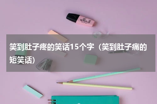 笑到肚子疼的笑话15个字（笑到肚子痛的短笑话）