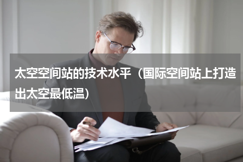 太空空间站的技术水平（国际空间站上打造出太空最低温）