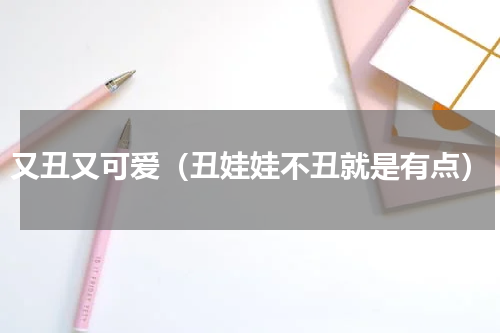 又丑又可爱（丑娃娃不丑就是有点）