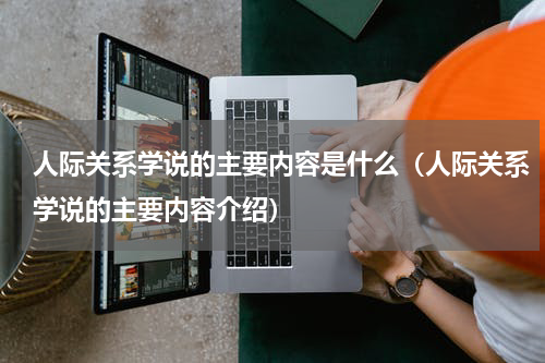 人际关系学说的主要内容是什么（人际关系学说的主要内容介绍）