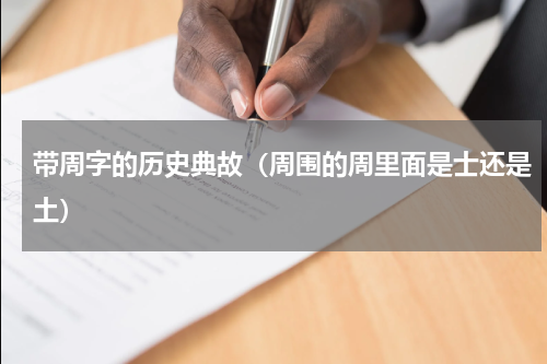 带周字的历史典故（周围的周里面是士还是土）