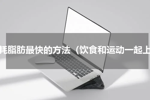 消耗脂肪最快的方法（饮食和运动一起上）
