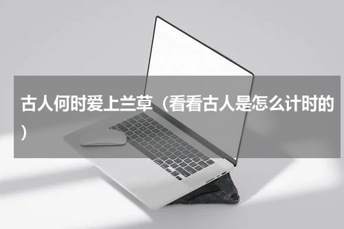 古人何时爱上兰草（看看古人是怎么计时的）
