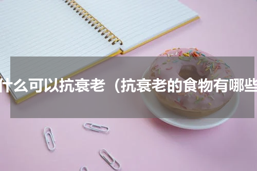 吃什么可以抗衰老（抗衰老的食物有哪些）