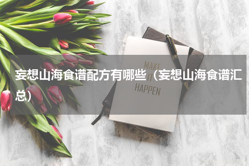 妄想山海食谱配方有哪些（妄想山海食谱汇总）