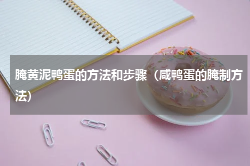 腌黄泥鸭蛋的方法和步骤（咸鸭蛋的腌制方法）