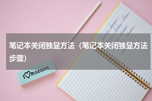 笔记本关闭独显方法（笔记本关闭独显方法步骤）