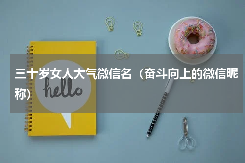 三十岁女人大气微信名（奋斗向上的微信昵称）