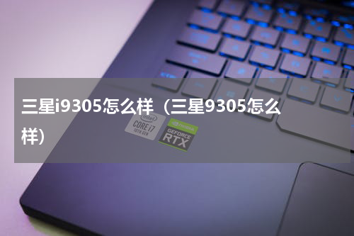 三星i9305怎么样（三星9305怎么样）