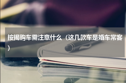 按揭购车需注意什么（这几款车是婚车常客）