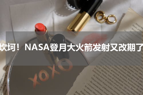 好坎坷！NASA登月大火箭发射又改期了