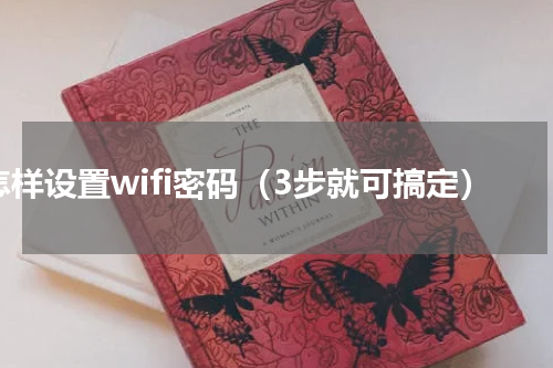 怎样设置wifi密码（3步就可搞定）