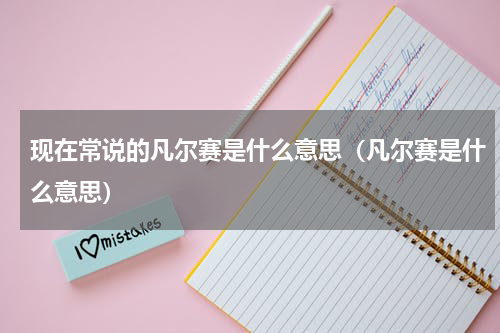 现在常说的凡尔赛是什么意思（凡尔赛是什么意思）