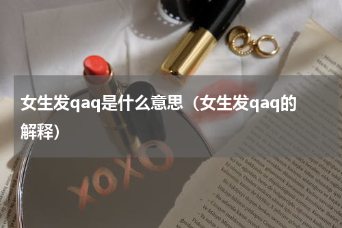 女生发qaq是什么意思（女生发qaq的解释）
