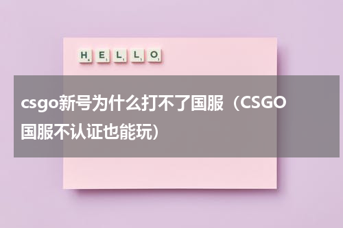 csgo新号为什么打不了国服（CSGO国服不认证也能玩）
