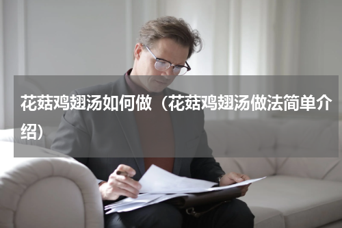 花菇鸡翅汤如何做（花菇鸡翅汤做法简单介绍）