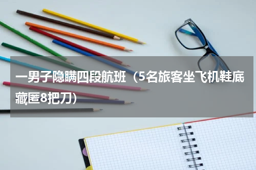 一男子隐瞒四段航班（5名旅客坐飞机鞋底藏匿8把刀）