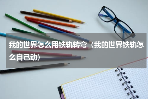 我的世界怎么用铁轨转弯（我的世界铁轨怎么自己动）