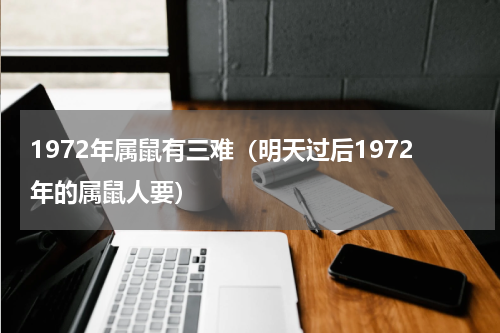1972年属鼠有三难（明天过后1972年的属鼠人要）