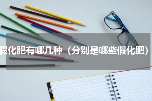 假化肥有哪几种（分别是哪些假化肥）