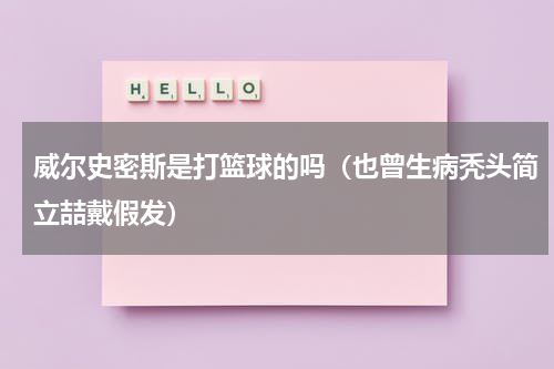 威尔史密斯是打篮球的吗（也曾生病秃头简立喆戴假发）