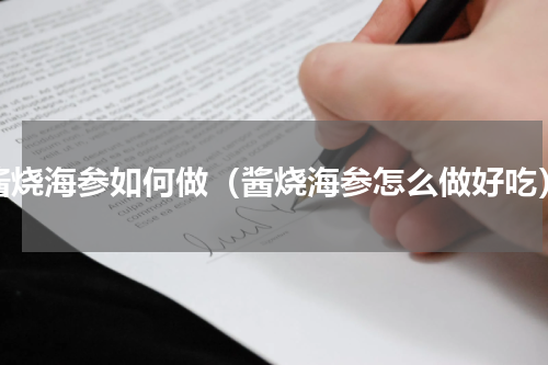 酱烧海参如何做（酱烧海参怎么做好吃）