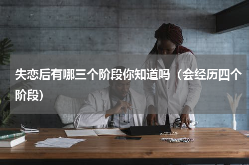 失恋后有哪三个阶段你知道吗（会经历四个阶段）
